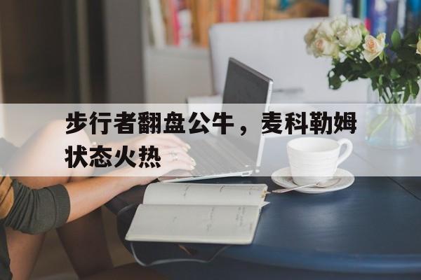 爱游戏-步行者翻盘公牛，麦科勒姆状态火热
